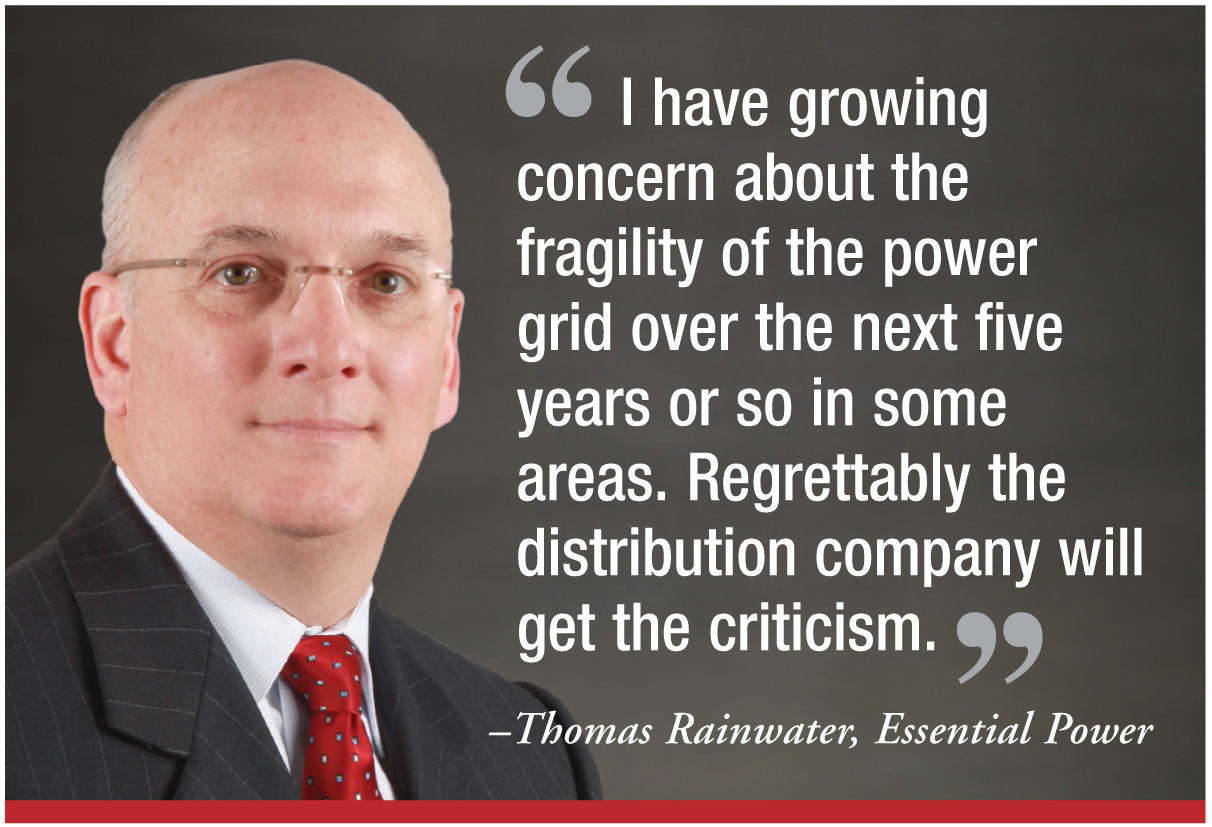 "I have growing concern about the fragility of the power grid over the next five years or so in some areas. Regrettably the distribution company will get the criticism." - Thomas Rainwater, Essential Power "I have growing concern about the fragility of the power grid over the next five years or so in some areas. Regrettably the distribution company will get the criticism." - Thomas Rainwater, Essential Power