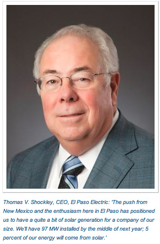 Thomas V. Shockley, CEO, El Paso Electric: ‘The push from New Mexico and the enthusiasm here in El Paso has positioned us to have a quite a bit of solar generation for a company of our size. We’ll have 97 MW installed by the middle of next year; 5 percent of our energy will come from solar.’