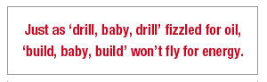 Just as “drill, baby, drill” fizzled for oil, “build, baby, build” won’t fly for energy.